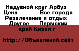 Надувной круг Арбуз › Цена ­ 1 450 - Все города Развлечения и отдых » Другое   . Пермский край,Кизел г.